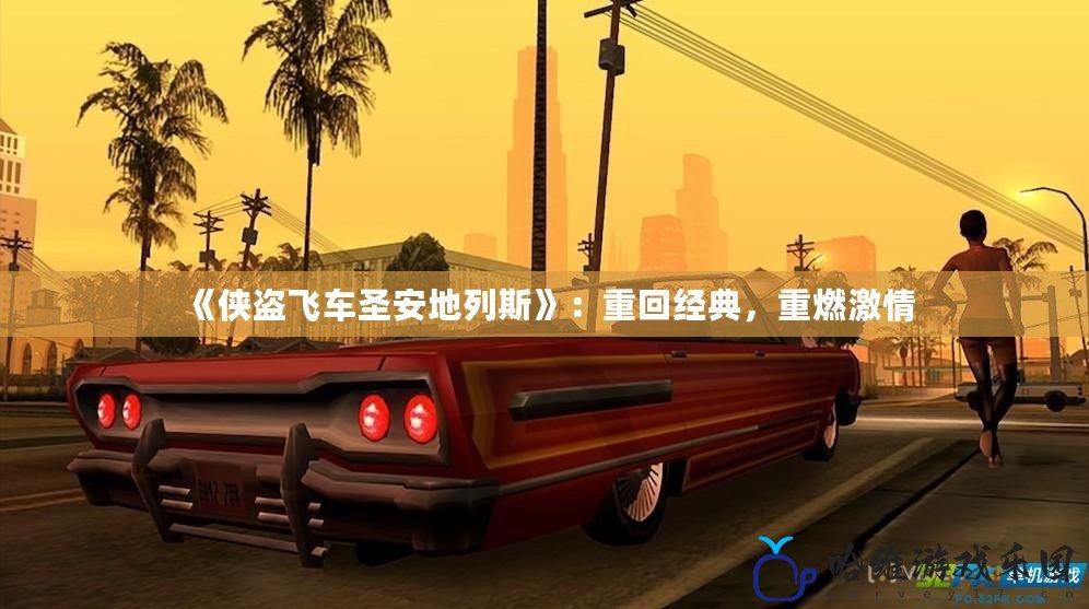 《俠盜飛車圣安地列斯》：重回經(jīng)典，重燃激情