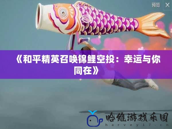 《和平精英召喚錦鯉空投：幸運與你同在》