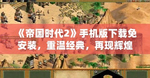 《帝國時代2》手機版下載免安裝，重溫經典，再現輝煌！