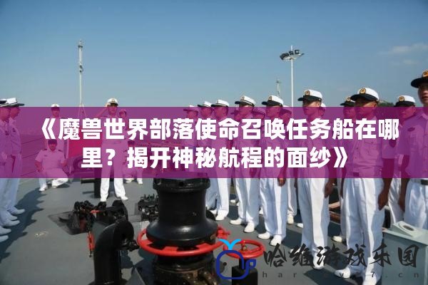 《魔獸世界部落使命召喚任務船在哪里？揭開神秘航程的面紗》