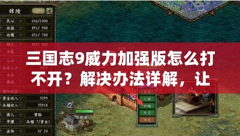 三國志9威力加強版怎么打不開？解決辦法詳解，讓你輕松暢玩游戲！