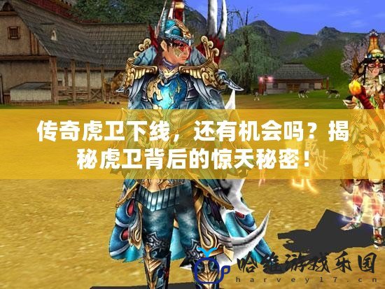 傳奇虎衛(wèi)下線，還有機(jī)會(huì)嗎？揭秘虎衛(wèi)背后的驚天秘密！