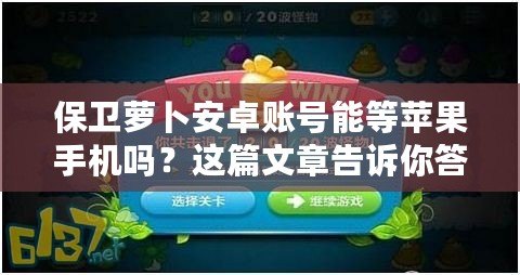 保衛蘿卜安卓賬號能等蘋果手機嗎？這篇文章告訴你答案！