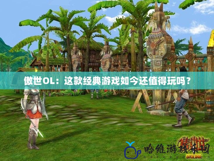 傲世OL：這款經(jīng)典游戲如今還值得玩嗎？