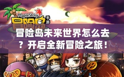 冒險(xiǎn)島未來(lái)世界怎么去？開(kāi)啟全新冒險(xiǎn)之旅！