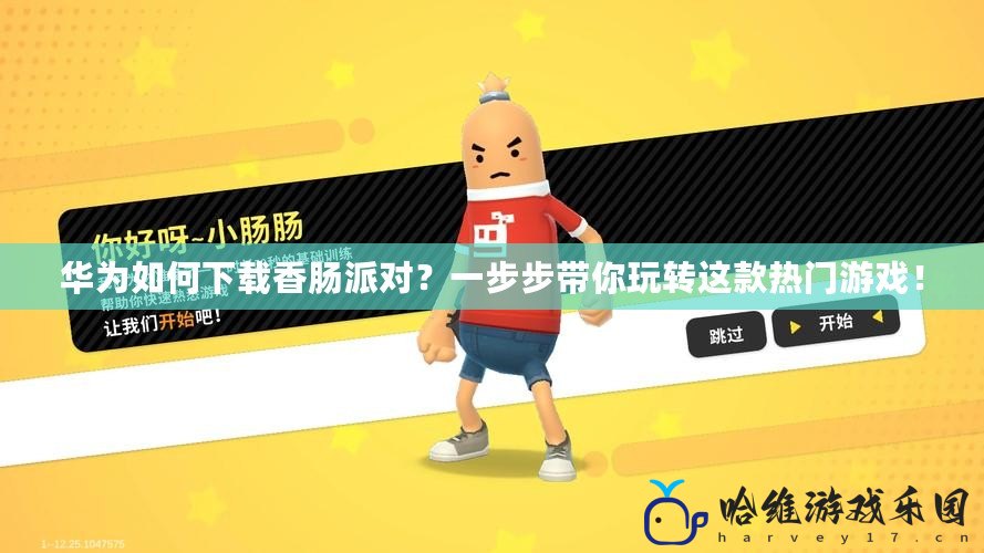 華為如何下載香腸派對？一步步帶你玩轉這款熱門游戲！