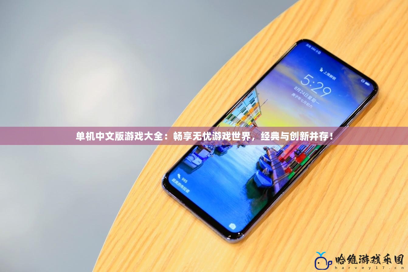 單機(jī)中文版游戲大全：暢享無(wú)憂游戲世界，經(jīng)典與創(chuàng)新并存！