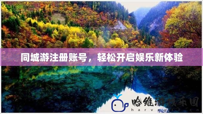 同城游注冊賬號，輕松開啟娛樂新體驗