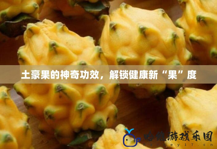 土豪果的神奇功效，解鎖健康新“果”度