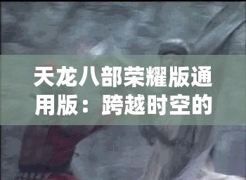 天龍八部榮耀版通用版：跨越時空的武俠夢，成就你的江湖傳說