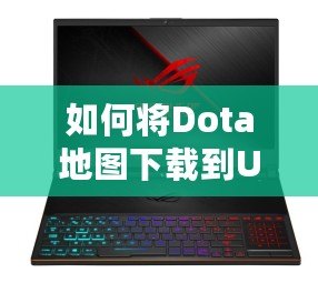 如何將Dota地圖下載到U盤，暢享隨時(shí)隨地的游戲體驗(yàn)