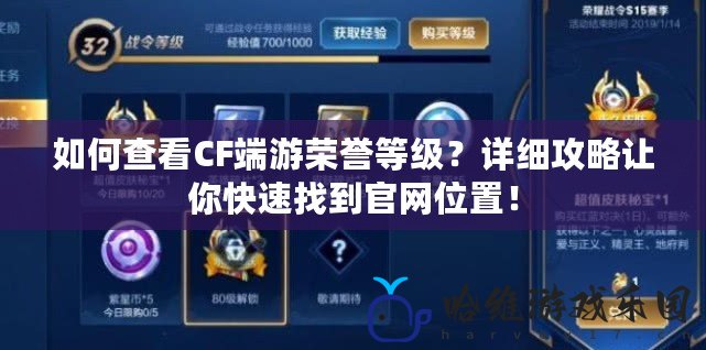 如何查看CF端游榮譽等級？詳細攻略讓你快速找到官網位置！