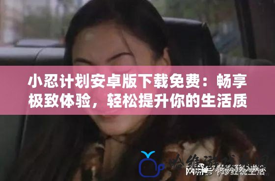 小忍計劃安卓版下載免費：暢享極致體驗，輕松提升你的生活質(zhì)量