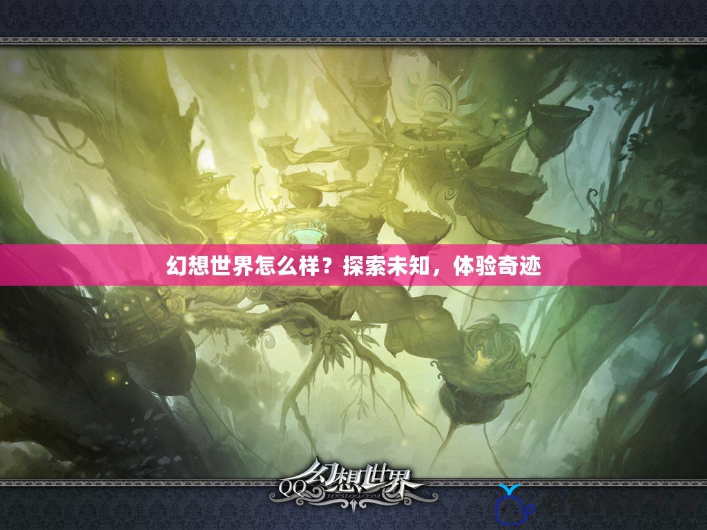 幻想世界怎么樣？探索未知，體驗奇跡