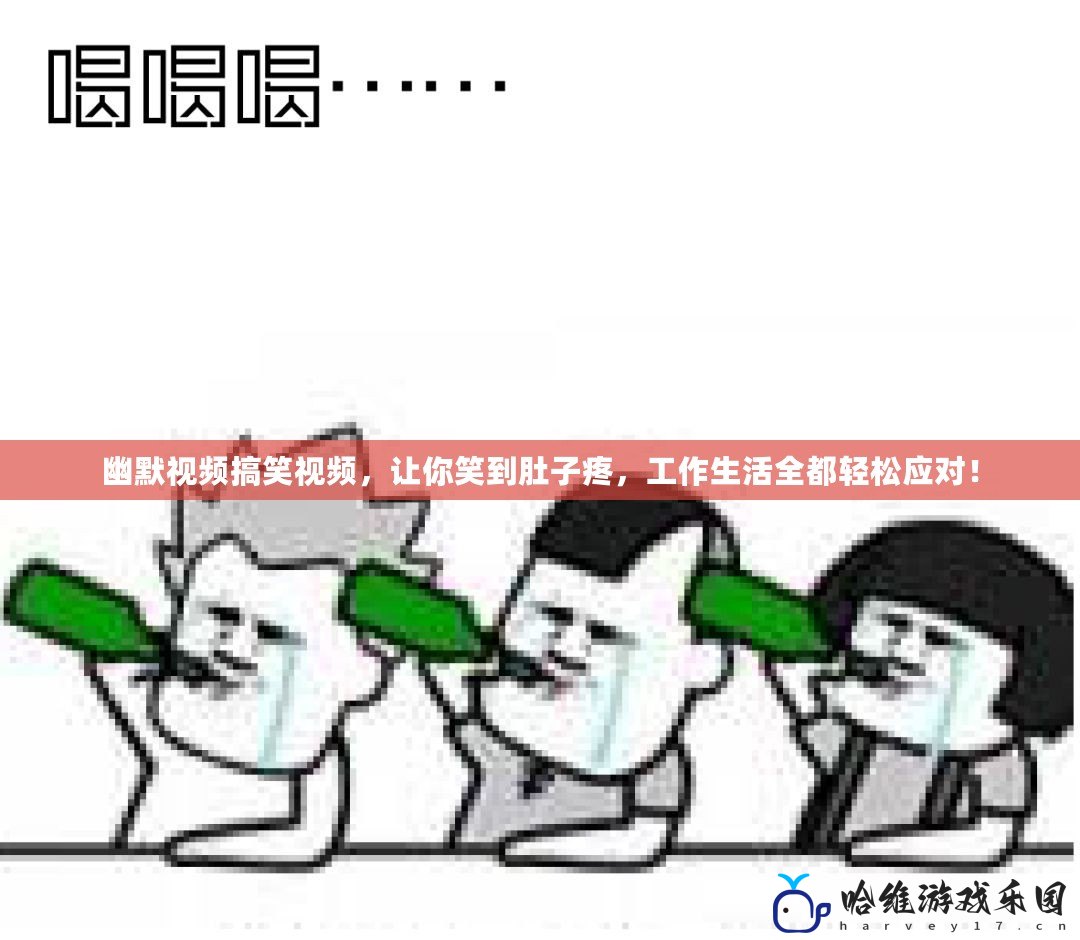 幽默視頻搞笑視頻，讓你笑到肚子疼，工作生活全都輕松應對！