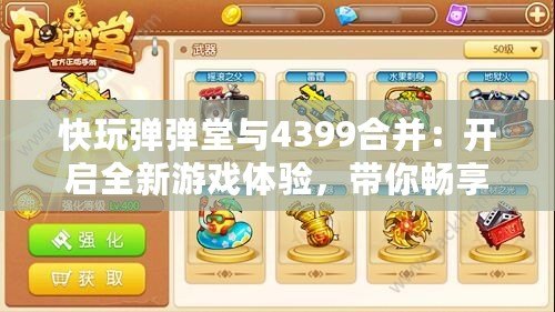 快玩彈彈堂與4399合并：開啟全新游戲體驗，帶你暢享樂趣！