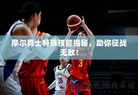 摩爾勇士特殊技能揭秘，助你征戰(zhàn)無敵！