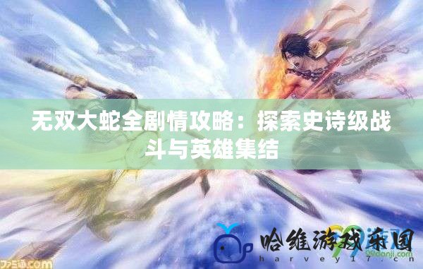 無雙大蛇全劇情攻略：探索史詩級戰斗與英雄集結