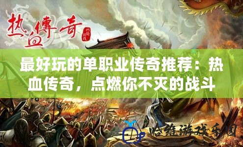 最好玩的單職業(yè)傳奇推薦：熱血傳奇，點燃你不滅的戰(zhàn)斗激情