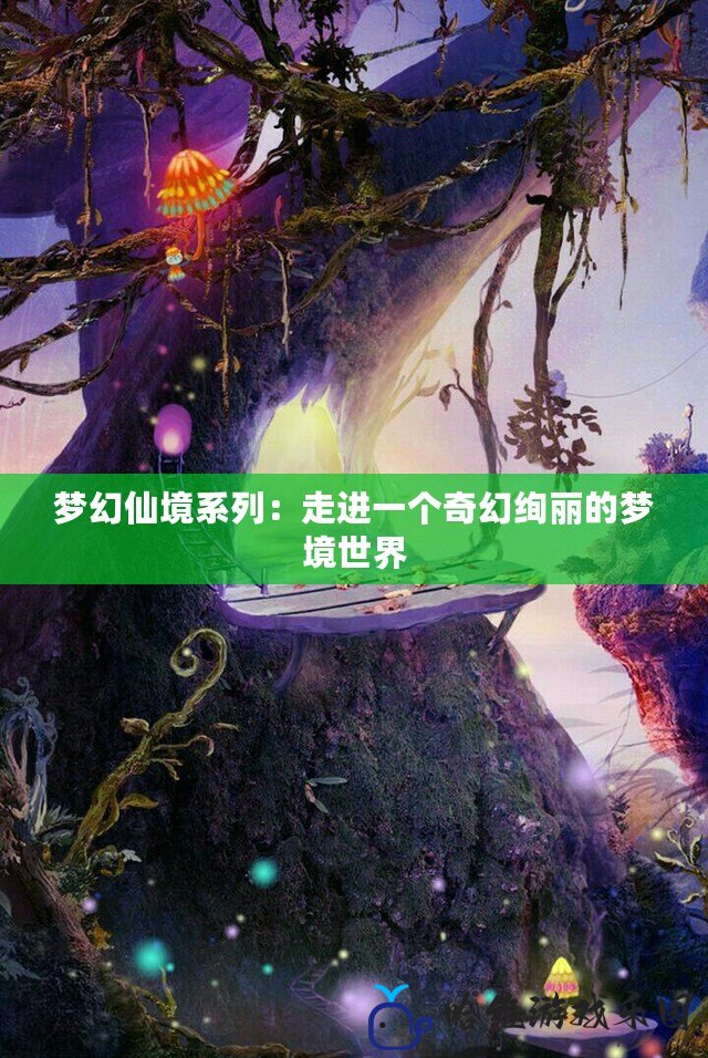 夢幻仙境系列：走進一個奇幻絢麗的夢境世界