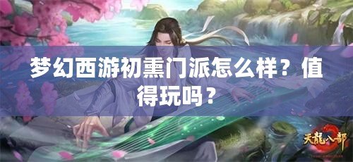 夢幻西游初熏門派怎么樣？值得玩嗎？