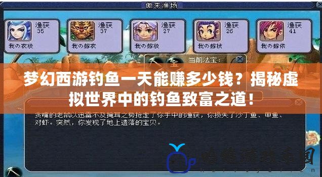 夢幻西游釣魚一天能賺多少錢？揭秘虛擬世界中的釣魚致富之道！