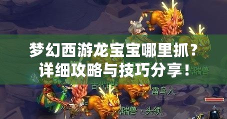 夢幻西游龍寶寶哪里抓？詳細攻略與技巧分享！