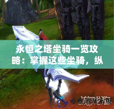 永恒之塔坐騎一覽攻略：掌握這些坐騎，縱橫艾利丹大陸