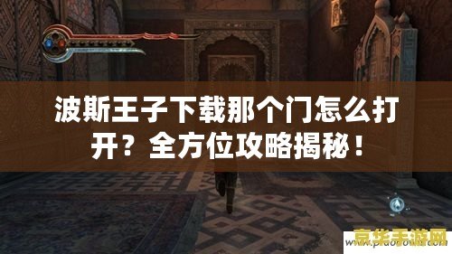 波斯王子下載那個門怎么打開？全方位攻略揭秘！