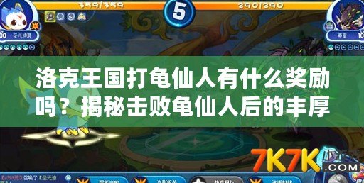 洛克王國打龜仙人有什么獎勵嗎？揭秘?fù)魯↓斚扇撕蟮呢S厚獎勵與策略！