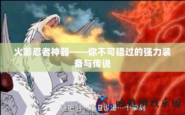 火影忍者神器——你不可錯(cuò)過(guò)的強(qiáng)力裝備與傳說(shuō)