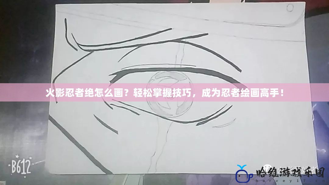 火影忍者絕怎么畫？輕松掌握技巧，成為忍者繪畫高手！