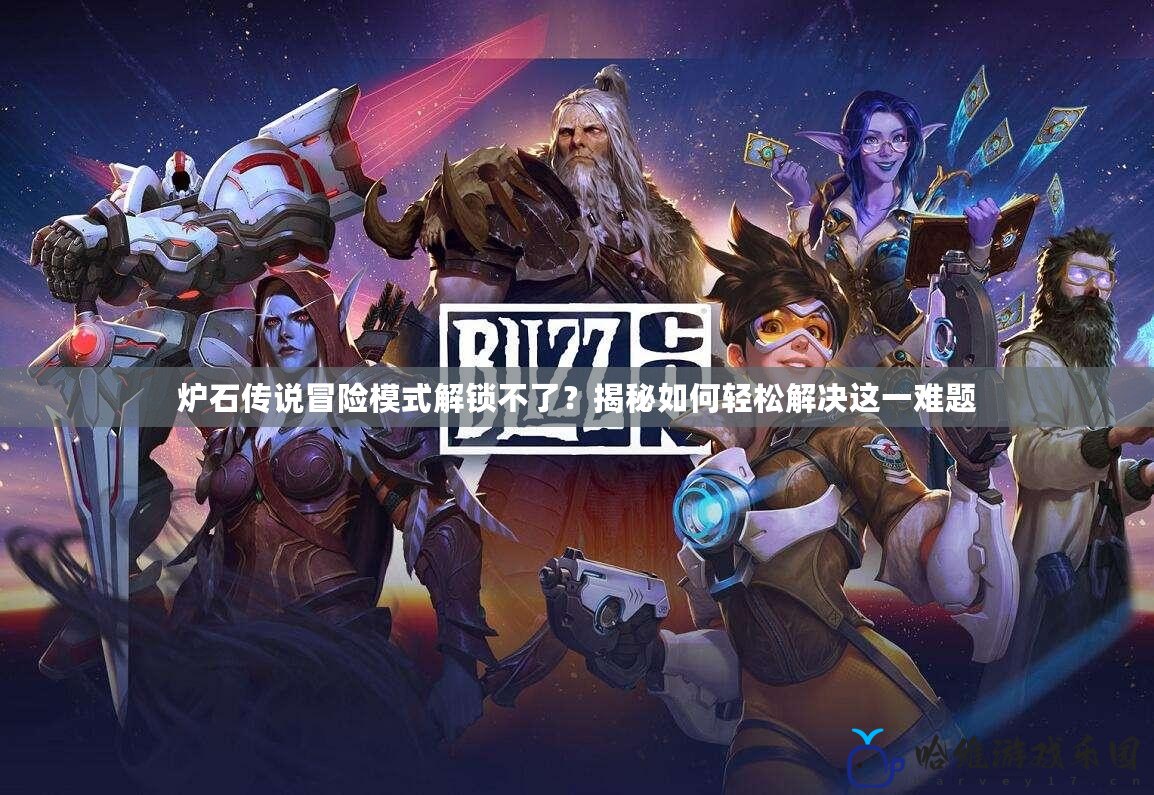 爐石傳說冒險模式解鎖不了？揭秘如何輕松解決這一難題