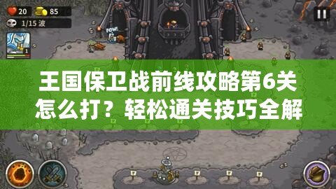 王國(guó)保衛(wèi)戰(zhàn)前線攻略第6關(guān)怎么打？輕松通關(guān)技巧全解析