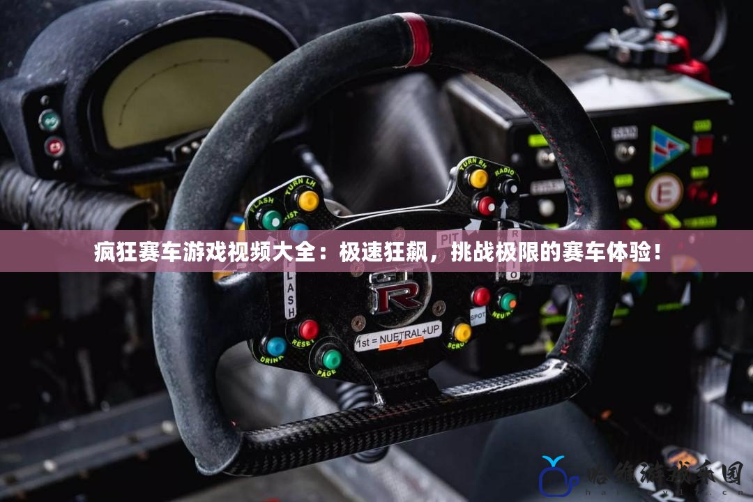 瘋狂賽車游戲視頻大全：極速狂飆，挑戰極限的賽車體驗！