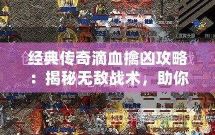 經(jīng)典傳奇滴血擒兇攻略：揭秘?zé)o敵戰(zhàn)術(shù)，助你成就傳奇巔峰！