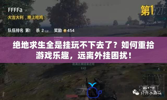 絕地求生全是掛玩不下去了？如何重拾游戲樂趣，遠離外掛困擾！