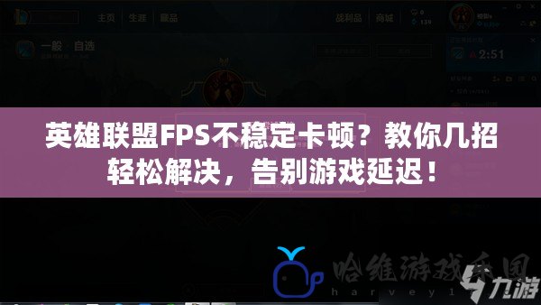 英雄聯(lián)盟FPS不穩(wěn)定卡頓？教你幾招輕松解決，告別游戲延遲！