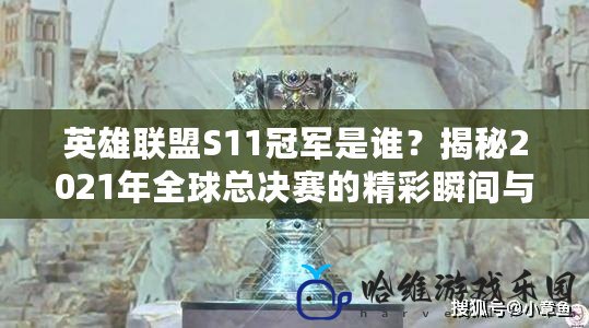 英雄聯盟S11冠軍是誰？揭秘2021年全球總決賽的精彩瞬間與冠軍榮耀