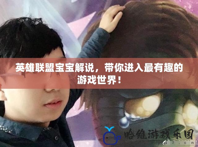 英雄聯(lián)盟寶寶解說(shuō)，帶你進(jìn)入最有趣的游戲世界！