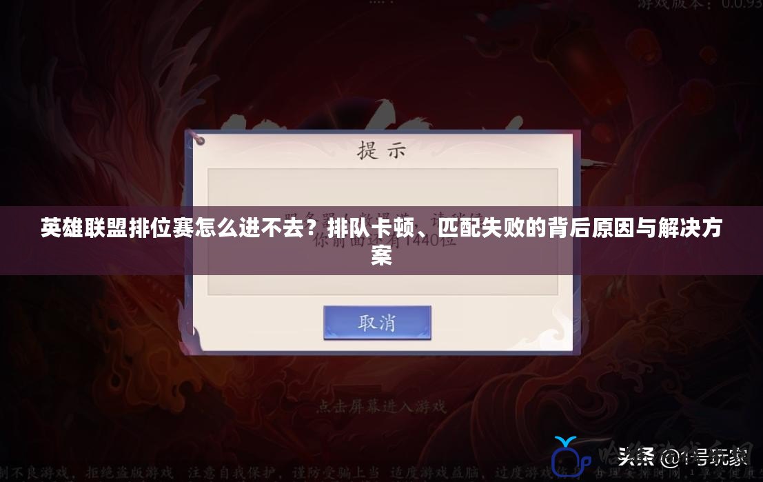 英雄聯(lián)盟排位賽怎么進(jìn)不去？排隊(duì)卡頓、匹配失敗的背后原因與解決方案