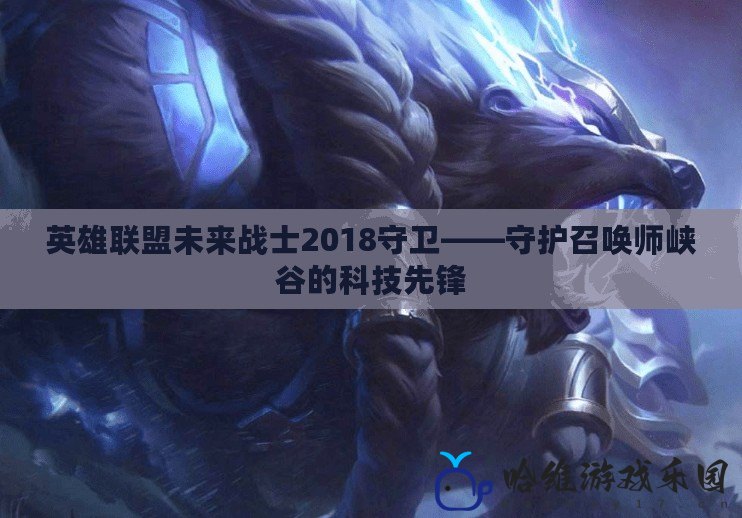 英雄聯(lián)盟未來戰(zhàn)士2018守衛(wèi)——守護(hù)召喚師峽谷的科技先鋒