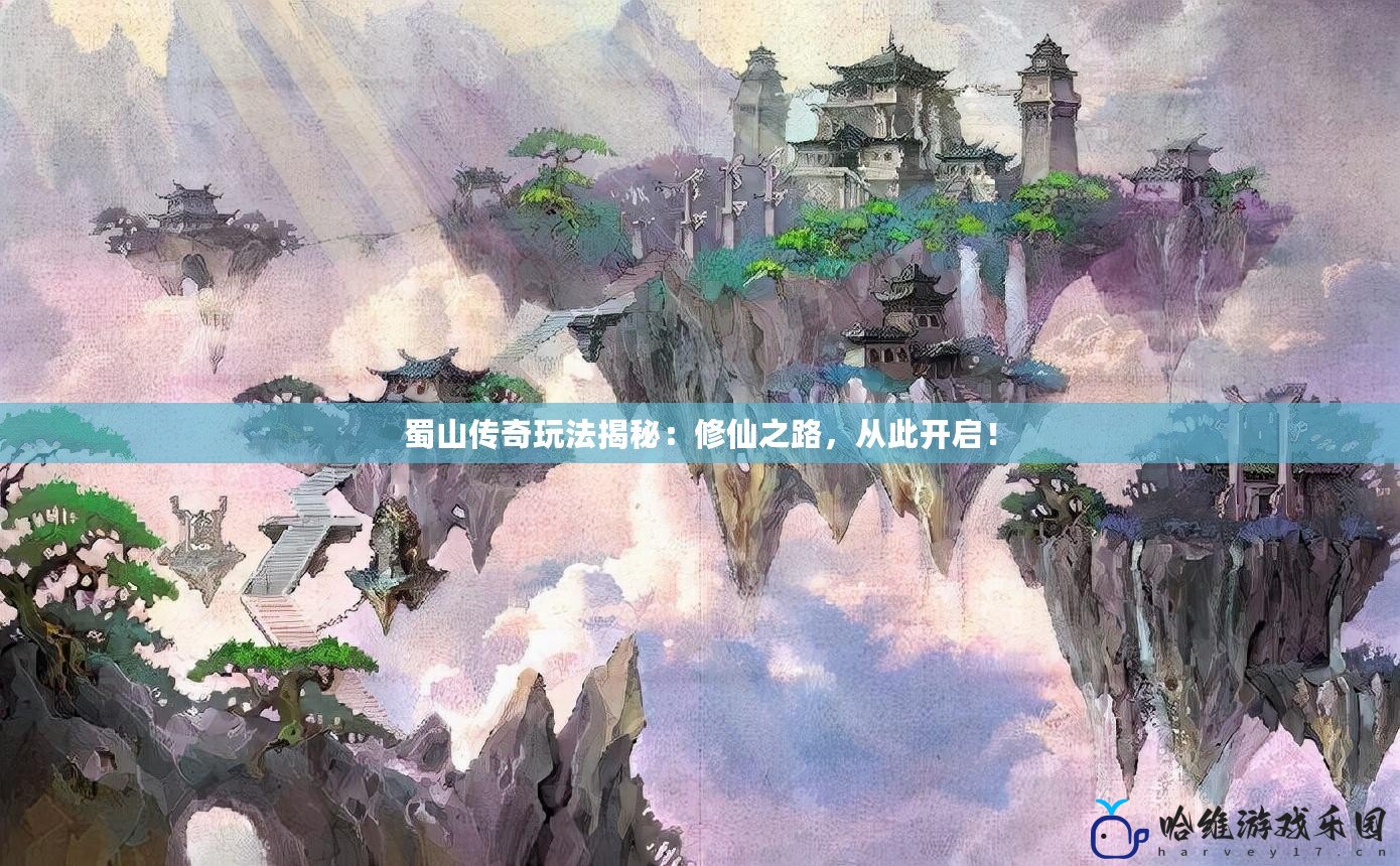 蜀山傳奇玩法揭秘：修仙之路，從此開啟！