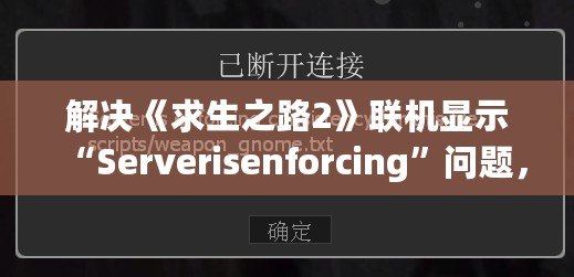 解決《求生之路2》聯(lián)機(jī)顯示“Serverisenforcing”問題，輕松暢玩無(wú)憂！