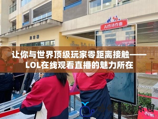 讓你與世界頂級(jí)玩家零距離接觸——LOL在線(xiàn)觀看直播的魅力所在