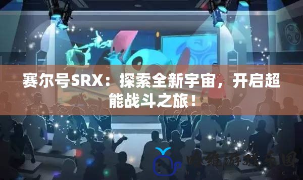 賽爾號SRX：探索全新宇宙，開啟超能戰斗之旅！
