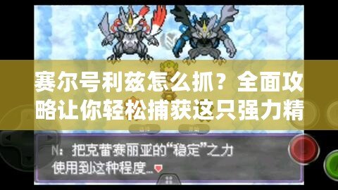 賽爾號利茲怎么抓？全面攻略讓你輕松捕獲這只強力精靈！