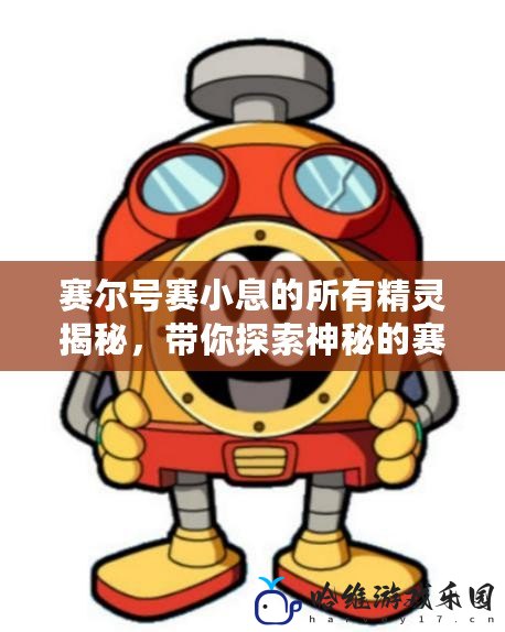 賽爾號賽小息的所有精靈揭秘，帶你探索神秘的賽爾號世界！