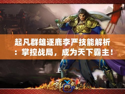 起凡群雄逐鹿李嚴(yán)技能解析：掌控戰(zhàn)局，成為天下霸主！