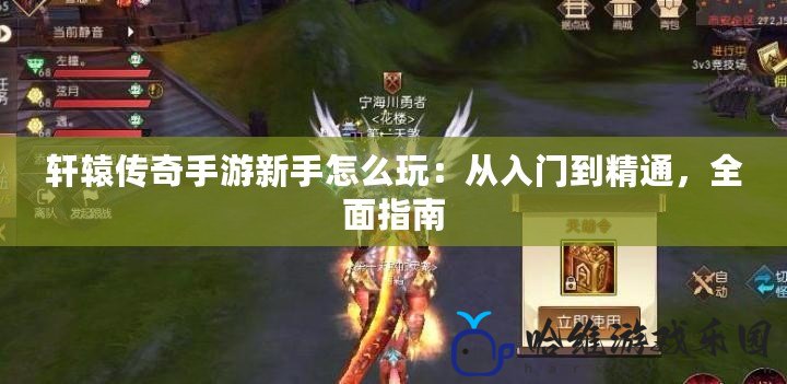 軒轅傳奇手游新手怎么玩：從入門到精通，全面指南